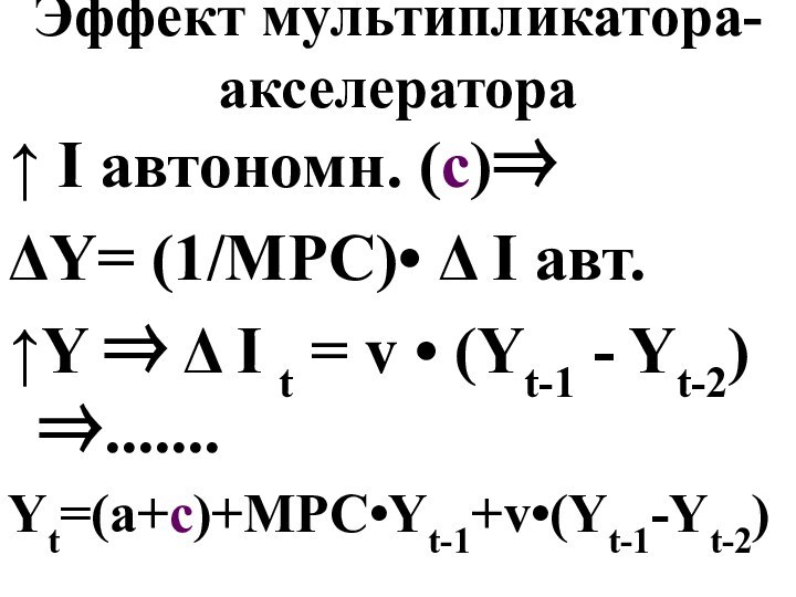 Эффект мультипликатора-акселератора↑ I автономн. (c)⇒ΔY= (1/MPC)• Δ I авт. ↑Y ⇒ Δ