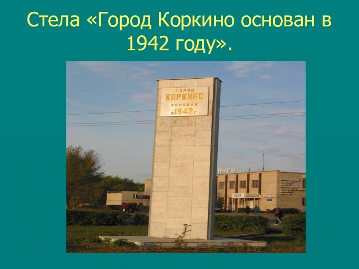 Стела «Город Коркино основан в 1942 году».