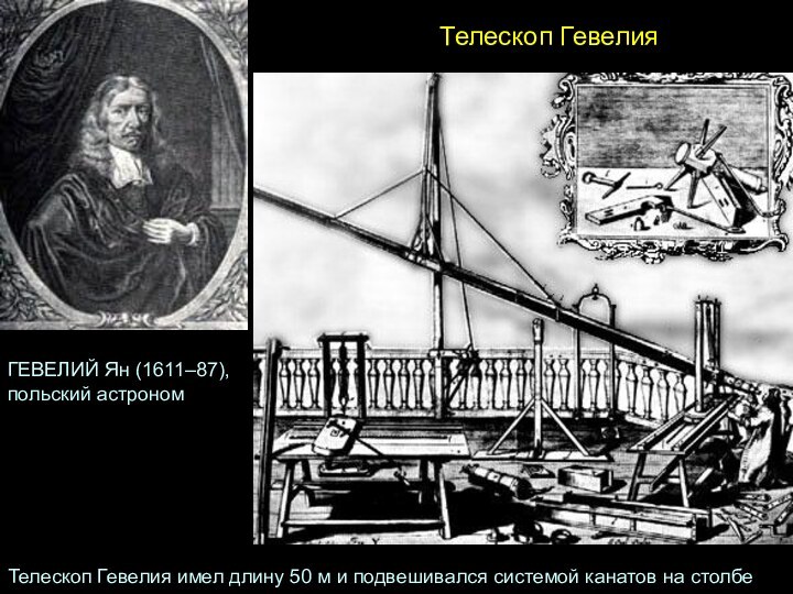Телескоп ГевелияГЕВЕЛИЙ Ян (1611–87), польский астроном Телескоп Гевелия имел длину 50 м и