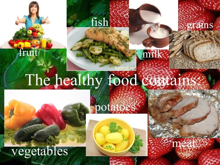 The healthy food contains: vegetablespotatoesfishgrainsfruitmilkmeat