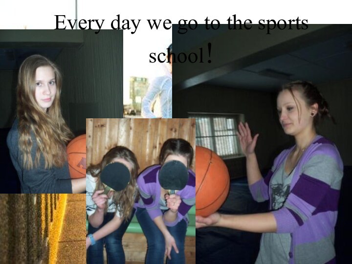 Every day we go to the sports school!