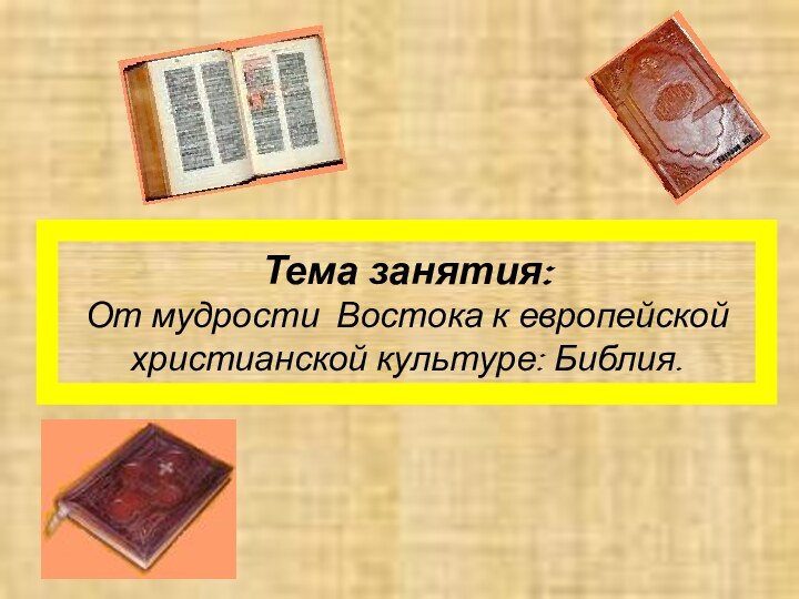 Тема занятия:  От мудрости Востока к европейской христианской культуре: Библия.