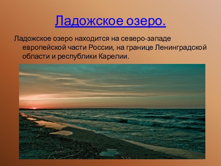 Ладожское озеро.Ладожское озеро находится на северо-западе европейской части России, на границе Ленинградской области и республики Карелии.