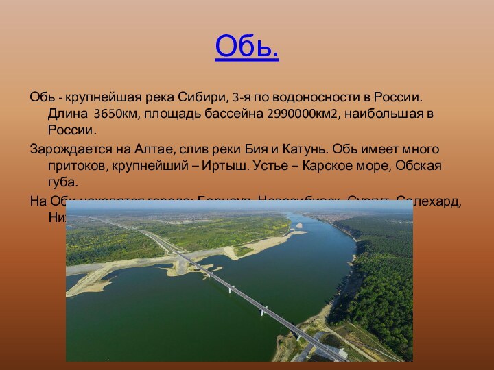 Обь.Обь - крупнейшая река Сибири, 3-я по водоносности в России. Длина 3650км,