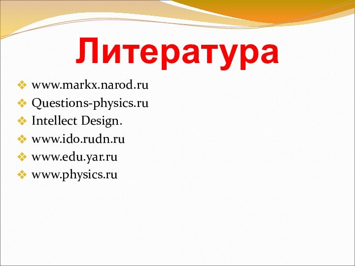 Литератураwww.markx.narod.ruQuestions-physics.ruIntellect Design.www.ido.rudn.ruwww.edu.yar.ruwww.physics.ru