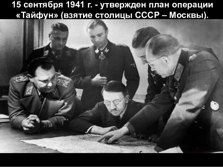 15 сентября 1941 г. - утвержден план операции «Тайфун» (взятие столицы СССР – Москвы).