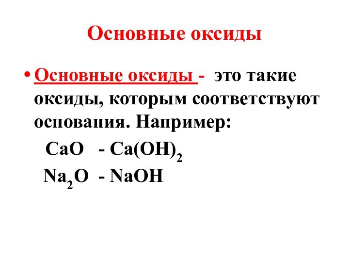 Основные оксидыОсновные оксиды - это такие оксиды, которым соответствуют основания. Например: