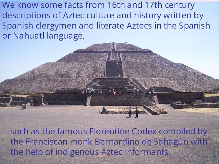 We know some facts from 16th and 17th century descriptions of Aztec