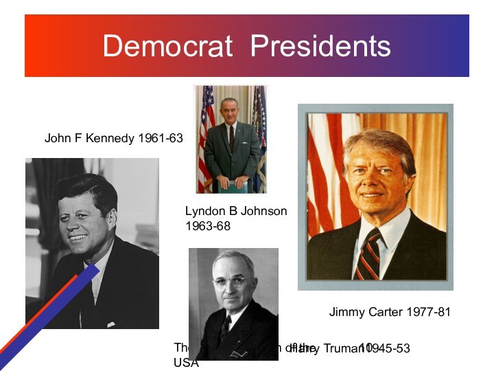 The political system of the USADemocrat PresidentsJohn F Kennedy 1961-63Lyndon B Johnson 1963-68Jimmy Carter 1977-81Harry Truman1945-53