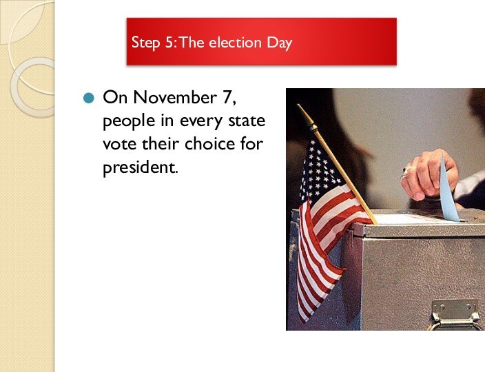 Step 5: The election DayOn November 7, people in every state vote their choice for president.