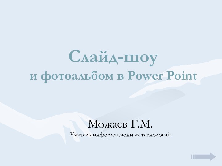 Слайд-шоу и фотоальбом в Power PointМожаев Г.М.  Учитель информационных технологий