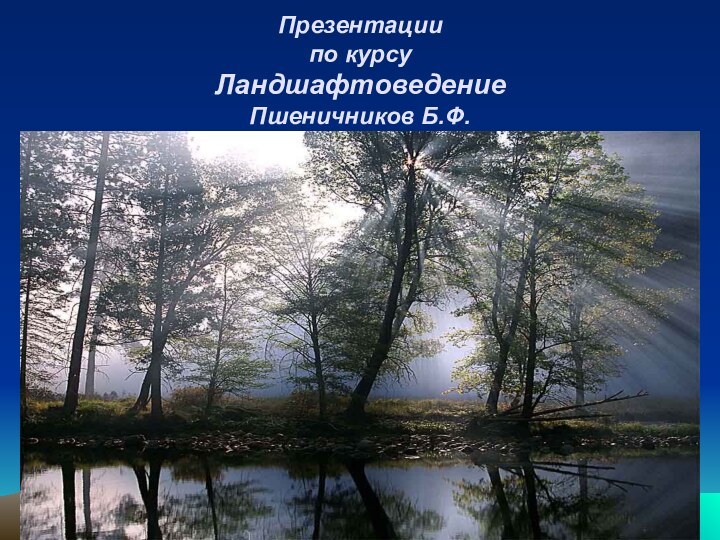 Презентации по курсу Ландшафтоведение Пшеничников Б.Ф.