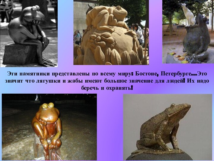 Эти памятники представлены по всему миру: Бостоне, Петербурге…Это значит что лягушки и