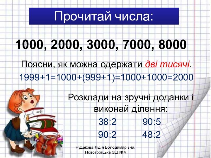Прочитай числа:Поясни, як можна одержати дві тисячі.1999+1=1000+(999+1)=1000+1000=2000 1000, 2000, 3000, 7000, 8000Розклади