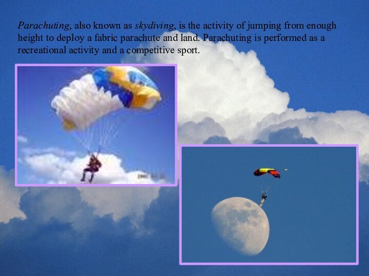Parachuting, also known as skydiving, is the activity of jumping from enough