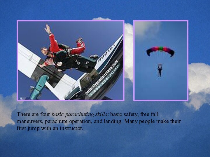 There are four basic parachuting skills: basic safety, free fall maneuvers, parachute