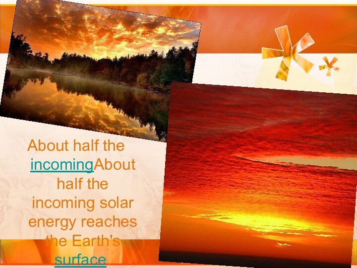 About half the incomingAbout half the incoming solar energy reaches the Earth's surface.