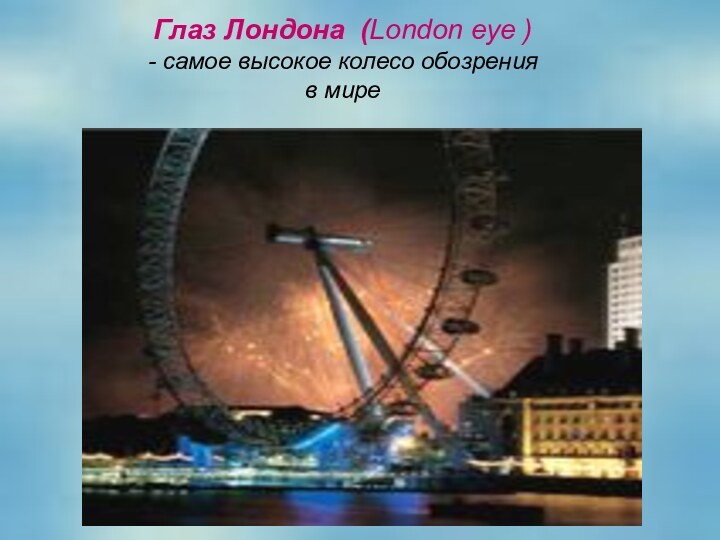 Глаз Лондона (London eye ) - самое высокое колесо обозрения в мире