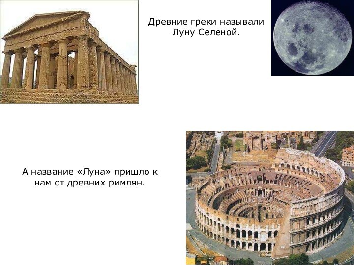 А название «Луна» пришло к нам от древних римлян.Древние греки называли Луну Селеной.