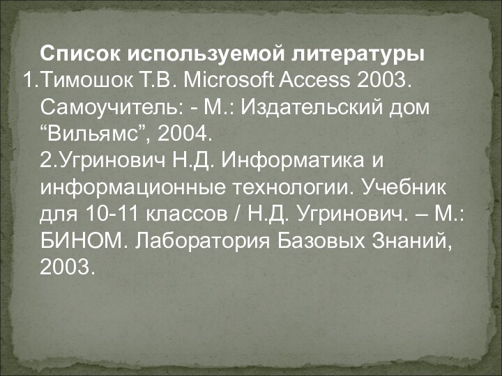 Список используемой литературы Тимошок Т.В. Microsoft Access 2003. Самоучитель: - М.: Издательский