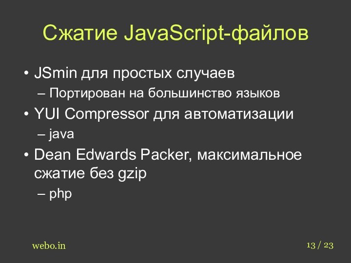 Сжатие JavaScript-файловJSmin для простых случаевПортирован на большинство языковYUI Compressor для автоматизацииjavaDean Edwards