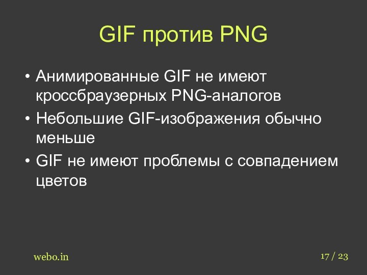 GIF против PNGАнимированные GIF не имеют кроссбраузерных PNG-аналоговНебольшие GIF-изображения обычно меньшеGIF не