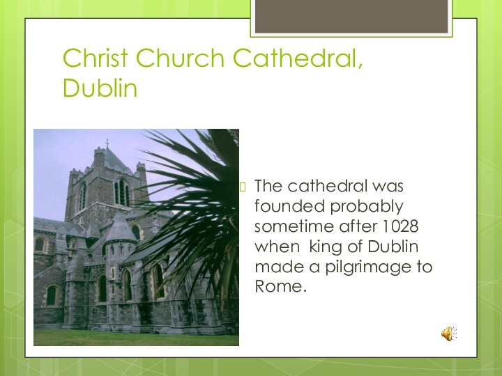 Christ Church Cathedral, DublinThe cathedral was founded probably sometime after 1028 when