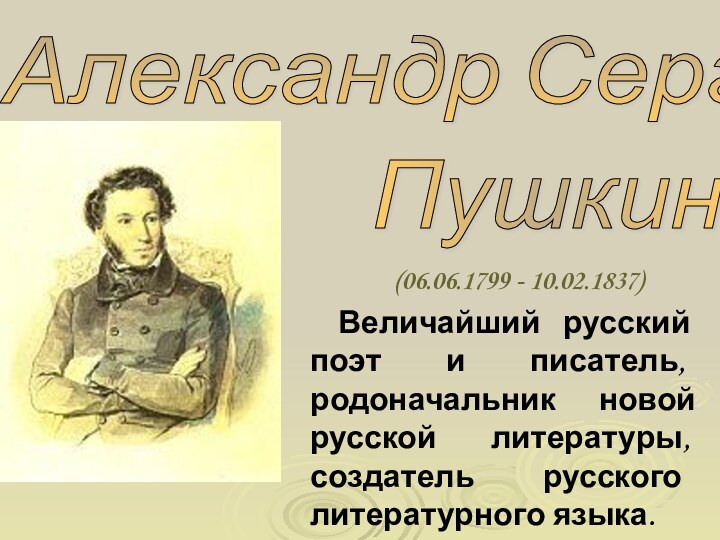 Александр Сергеевич Пушкин (06.06.1799 - 10.02.1837) Величайший русский поэт и писатель, родоначальник