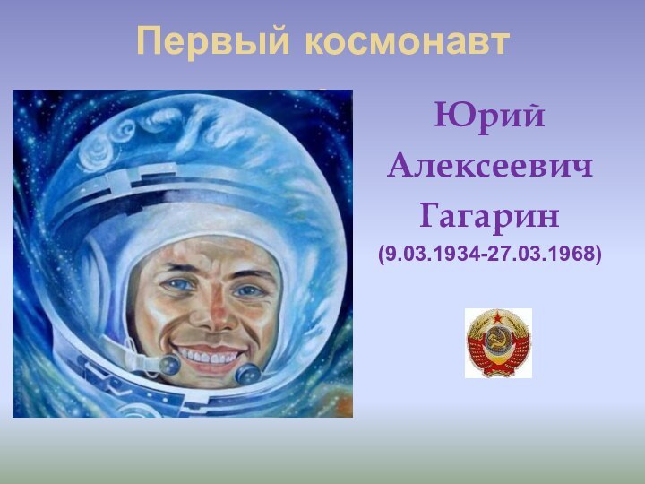 Первый космонавт .ЮрийАлексеевичГагарин (9.03.1934-27.03.1968)