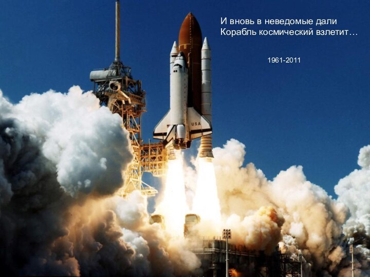 И вновь в неведомые далиКорабль космический взлетит…1961-2011