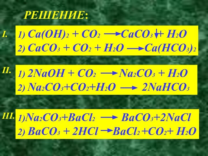 РЕШЕНИЕ:I.1) Ca(OH)2 + CO2    CaCO3 + H2O2) CaCO3 +