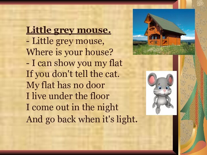 Little grey mouse.- Little grey mouse,  Where is your house?