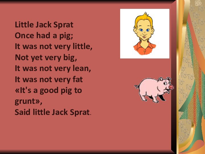 Little Jack Sprat Once had a pig; It was not very little,