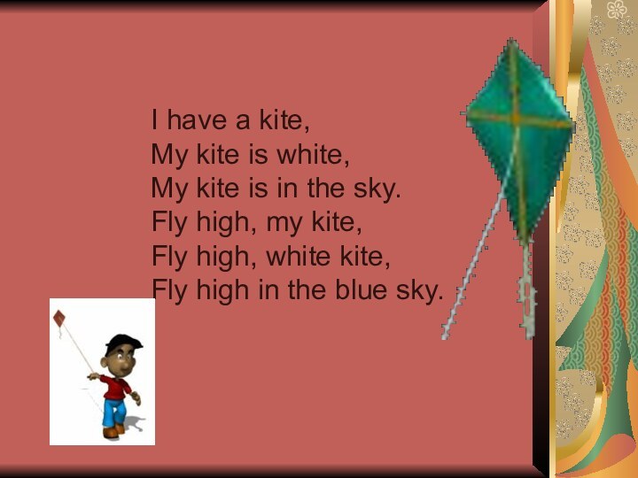 I have a kite,My kite is white,My kite is in the