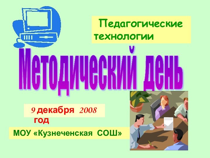 9 декабря 2008 годМетодический день Педагогические  технологии МОУ «Кузнеченская СОШ»