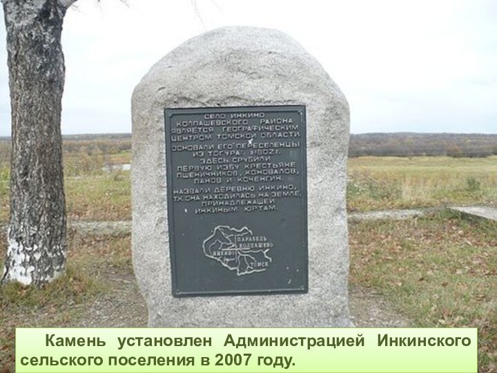 Камень установлен Администрацией Инкинского сельского поселения в 2007 году.