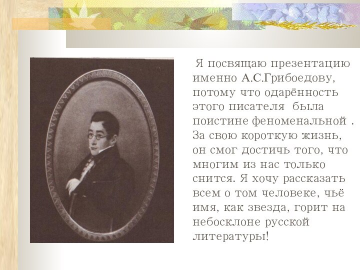 Я посвящаю презентацию именно А.С.Грибоедову, потому что одарённость