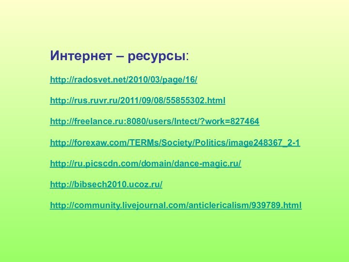 Интернет – ресурсы:    http://radosvet.net/2010/03/page/16/ http://rus.ruvr.ru/2011/09/08/55855302.html http://freelance.ru:8080/users/Intect/?work=827464 http://forexaw.com/TERMs/Society/Politics/image248367_2-1 http://ru.picscdn.com/domain/dance-magic.ru/ http://bibsech2010.ucoz.ru/ http://community.livejournal.com/anticlericalism/939789.html