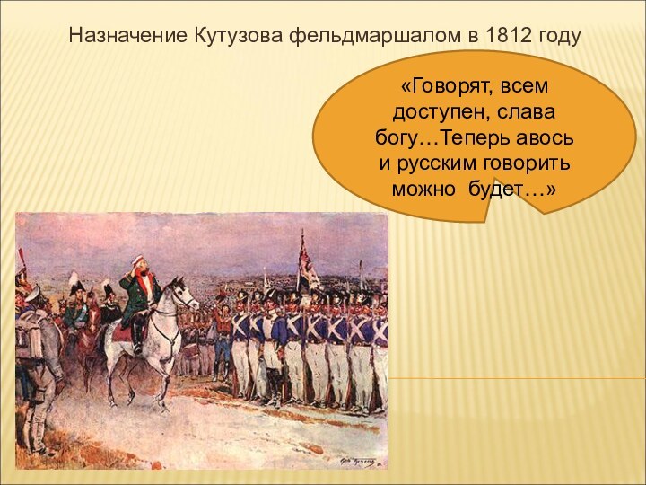 Назначение Кутузова фельдмаршалом в 1812 году«Говорят, всем доступен, слава богу…Теперь авось и русским говорить можно будет…»