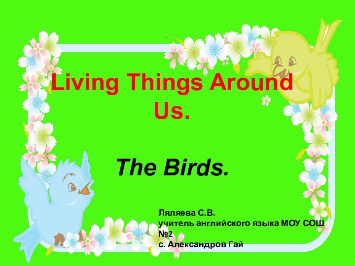 Living Things Around Us.   The Birds.Ляляева С.В.учитель английского языка МОУ