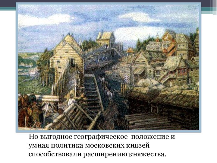 Но выгодное географическое положение и умная политика московских князей способствовали расширению княжества.