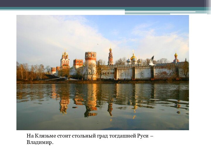На Клязьме стоит стольный град тогдашней Руси – Владимир.