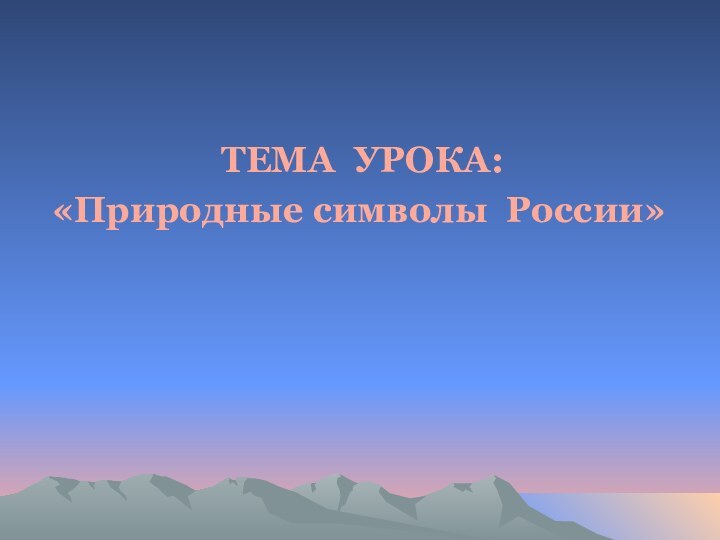 ТЕМА УРОКА: «Природные символы России»