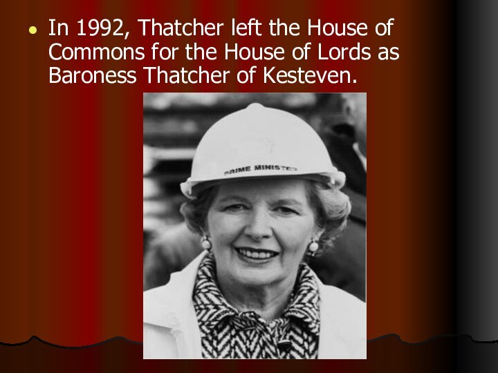 In 1992, Thatcher left the House of Commons for the House of