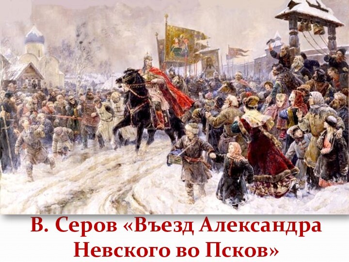 В. Серов «Въезд Александра Невского во Псков»