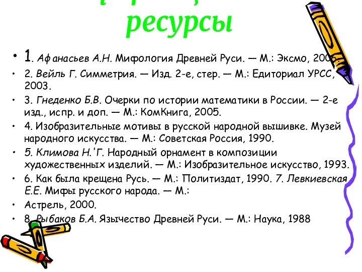 Информационные ресурсы 1. Афанасьев А.Н. Мифология Древней Руси. — М.: Эксмо, 2006.