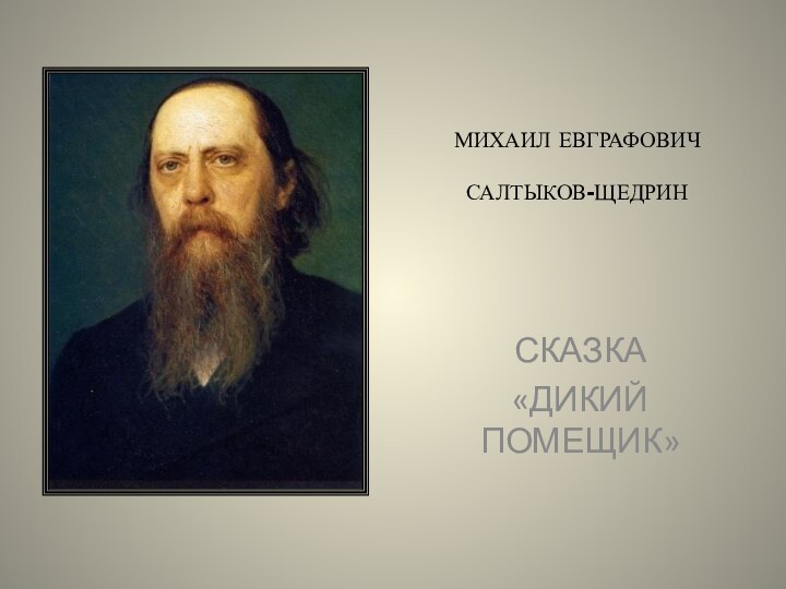 МИХАИЛ ЕВГРАФОВИЧ САЛТЫКОВ-ЩЕДРИНСКАЗКА«ДИКИЙ ПОМЕЩИК»