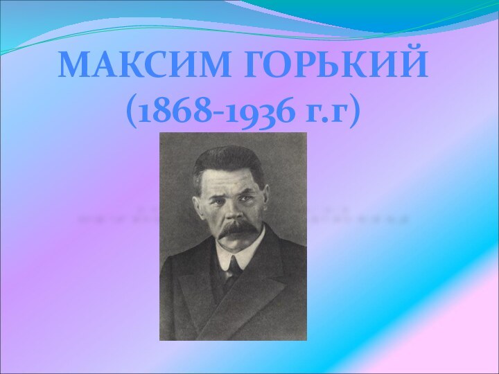 МАКСИМ ГОРЬКИЙ(1868-1936 г.г)