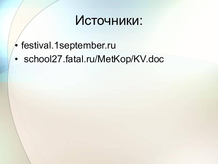Источники:festival.1september.ru school27.fatal.ru/MetKop/KV.doc