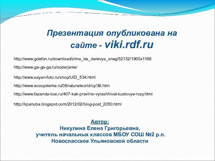 http://www.gdefon.ru/download/zima_les_derevya_sneg/52132/1900x1188http://www.ga-ga-ga.ru/soderjanie/http://www.sayan-foto.ru/shop/UID_534.htmlhttp://www.ecosystema.ru/08nature/world/cy/36.htmhttp://www.fazenda-box.ru/407-kak-pravilno-vyrashhivat-kustovye-rozy.htmlhttp://kpanuba.blogspot.com/2012/02/blog-post_2050.htmlПрезентация опубликована на сайте - viki.rdf.ruАвтор: Никулина Елена Григорьевна, учитель начальных классов
